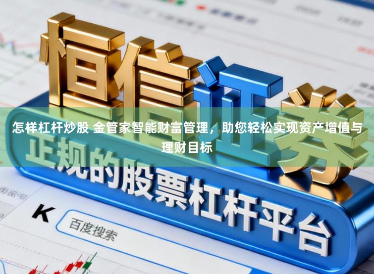 怎样杠杆炒股 金管家智能财富管理，助您轻松实现资产增值与理财目标