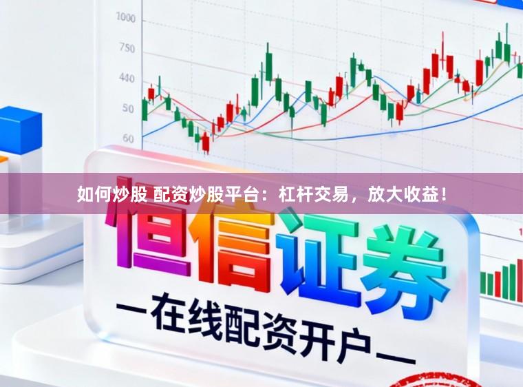 如何炒股 配资炒股平台：杠杆交易，放大收益！