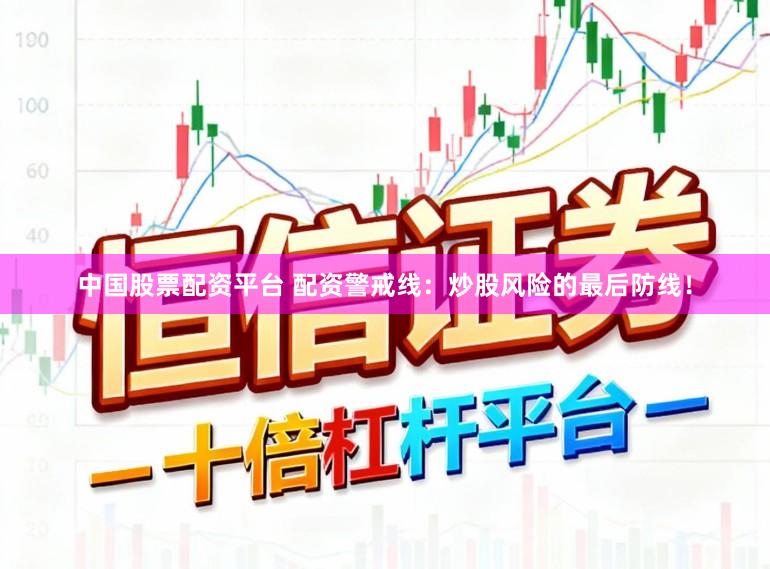 中国股票配资平台 配资警戒线：炒股风险的最后防线！