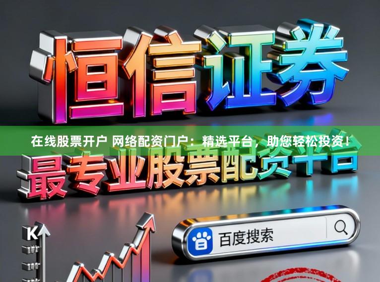 在线股票开户 网络配资门户：精选平台，助您轻松投资！