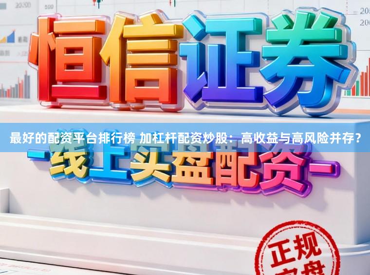 最好的配资平台排行榜 加杠杆配资炒股：高收益与高风险并存？
