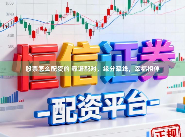 股票怎么配资的 靠谱配对，缘分牵线，幸福相伴