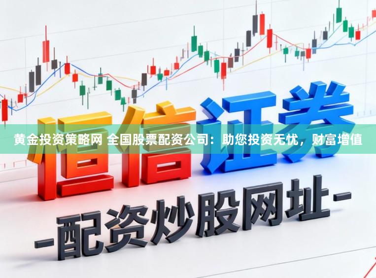 黄金投资策略网 全国股票配资公司：助您投资无忧，财富增值