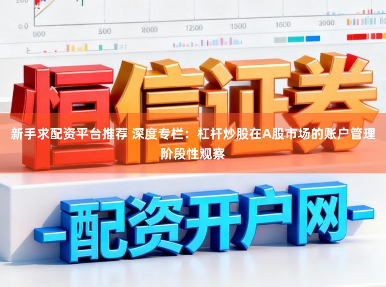 新手求配资平台推荐 深度专栏：杠杆炒股在A股市场的账户管理阶段性观察