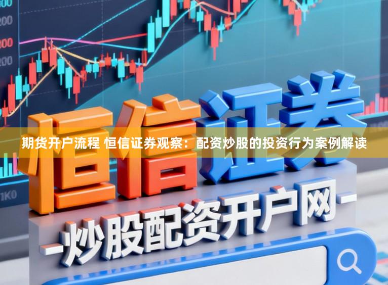 期货开户流程 恒信证券观察：配资炒股的投资行为案例解读