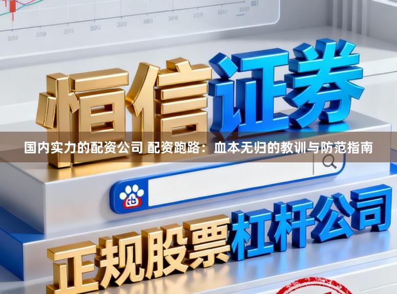 国内实力的配资公司 配资跑路：血本无归的教训与防范指南