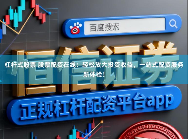 杠杆式股票 股票配资在线：轻松放大投资收益，一站式配资服务新体验！