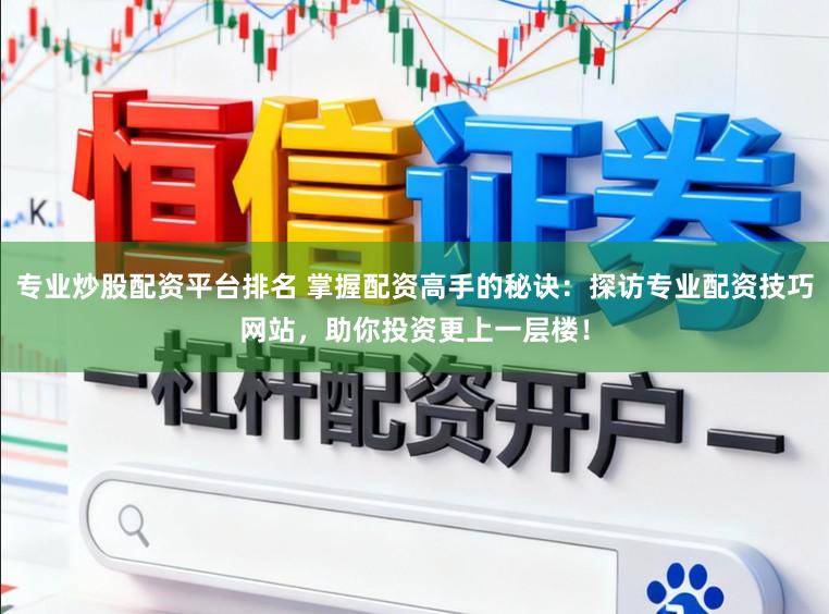 专业炒股配资平台排名 掌握配资高手的秘诀：探访专业配资技巧网站，助你投资更上一层楼！