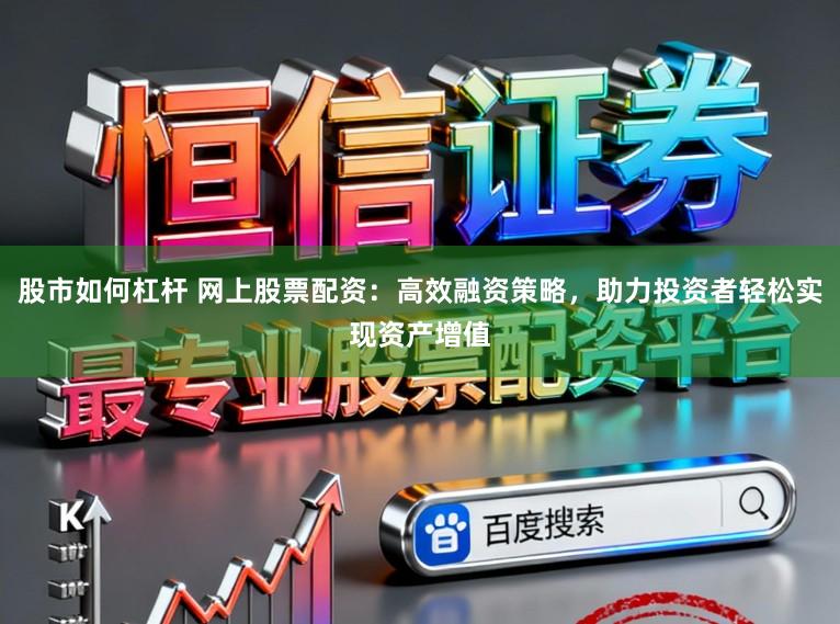 股市如何杠杆 网上股票配资:高效融资策略,助力投资者轻松实现资产增值