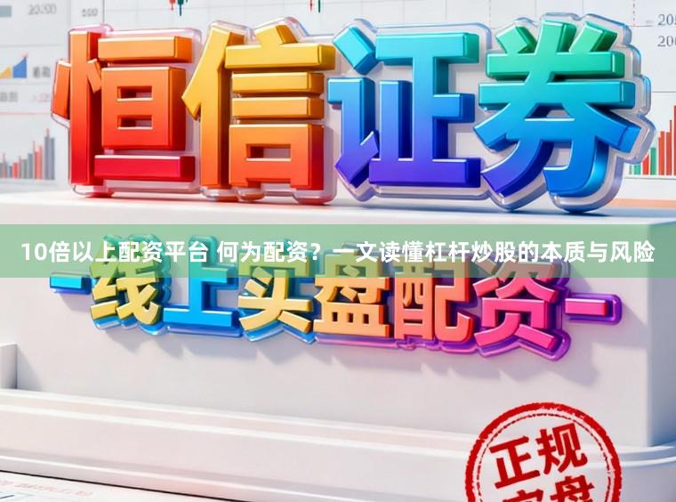 10倍以上配资平台 何为配资？一文读懂杠杆炒股的本质与风险