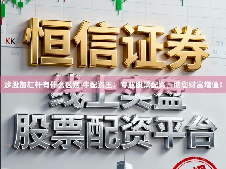炒股加杠杆有什么区别 牛配资王：专业股票配资，助您财富增值！