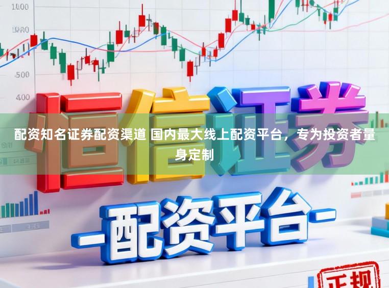 配资知名证券配资渠道 国内最大线上配资平台，专为投资者量身定制