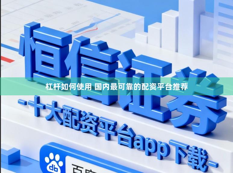 杠杆如何使用 国内最可靠的配资平台推荐