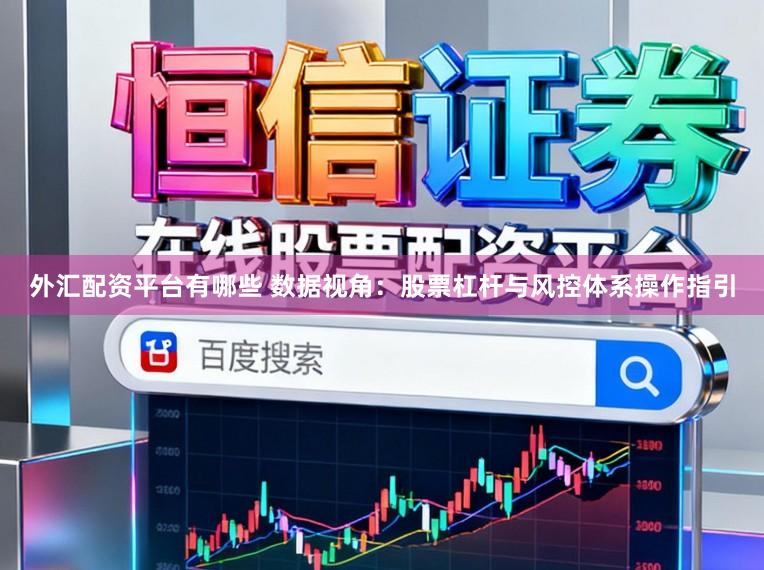 外汇配资平台有哪些 数据视角：股票杠杆与风控体系操作指引