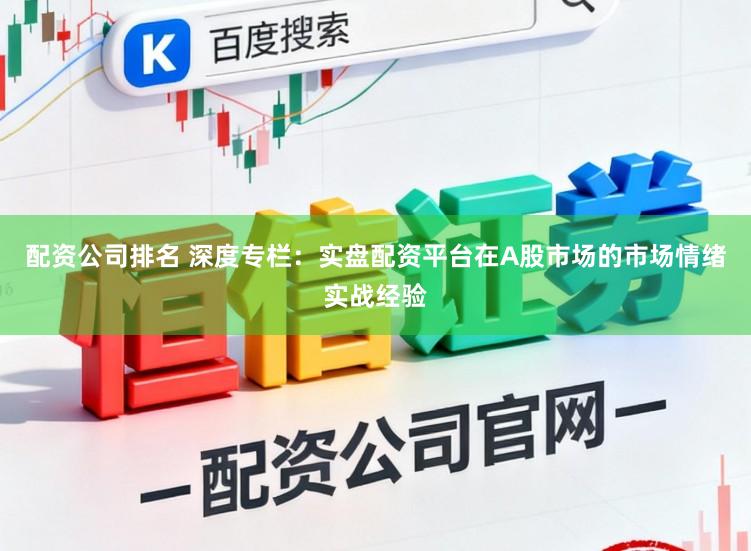配资公司排名 深度专栏：实盘配资平台在A股市场的市场情绪实战经验