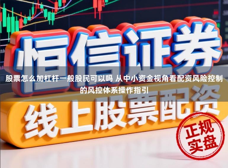 股票怎么加杠杆一般股民可以吗 从中小资金视角看配资风险控制的风控体系操作指引