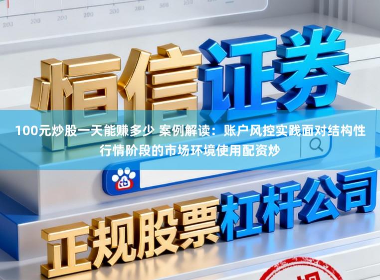 100元炒股一天能赚多少 案例解读：账户风控实践面对结构性行情阶段的市场环境使用配资炒