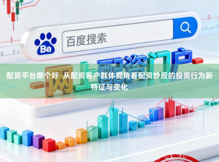 配资平台哪个好  从配资客户群体视角看配资炒股的投资行为新特征与变化