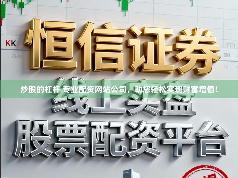 炒股的杠杆 专业配资网站公司，助您轻松实现财富增值！