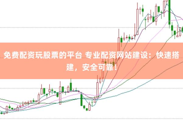 免费配资玩股票的平台 专业配资网站建设：快速搭建，安全可靠！