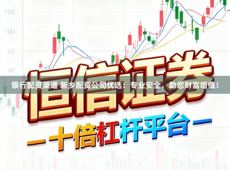 银行配资渠道 新乡配资公司优选：专业安全，助您财富增值！