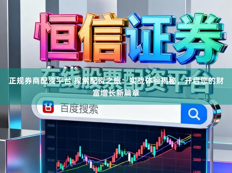 正规券商配资平台 探索配资之旅：实战体验揭秘，开启您的财富增长新篇章