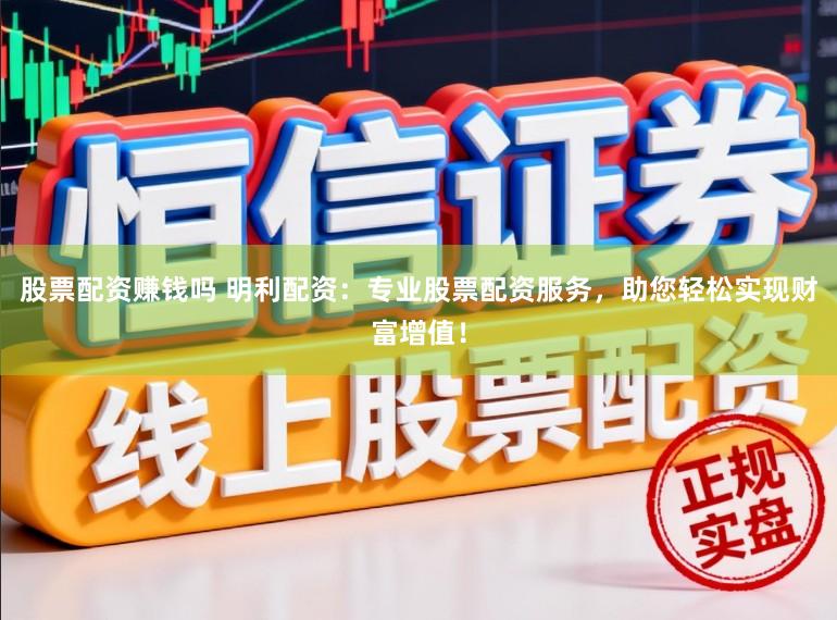 股票配资赚钱吗 明利配资：专业股票配资服务，助您轻松实现财富增值！