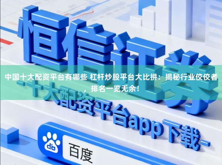 中国十大配资平台有哪些 杠杆炒股平台大比拼：揭秘行业佼佼者，排名一览无余！