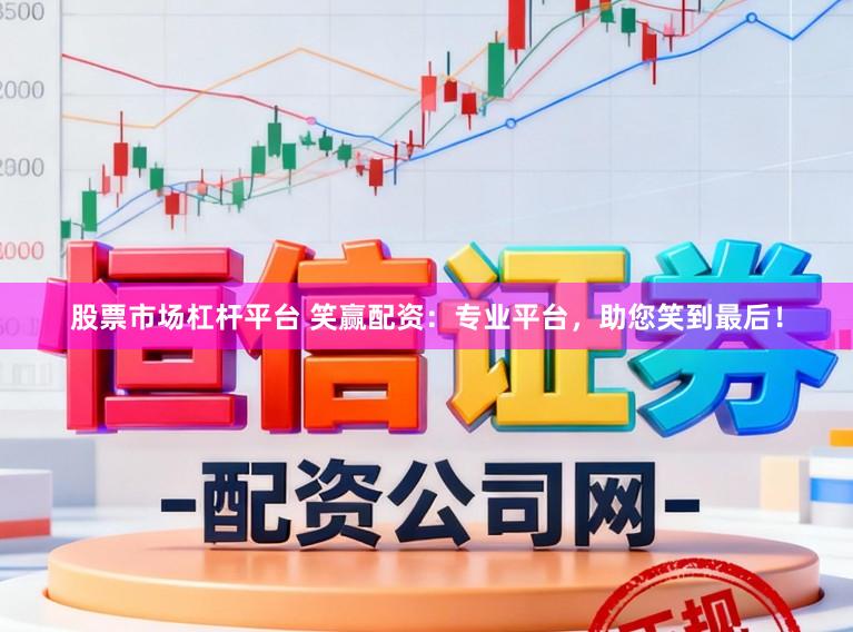 股票市场杠杆平台 笑赢配资：专业平台，助您笑到最后！