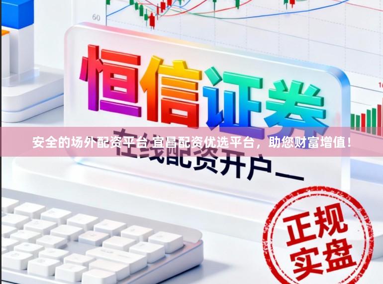 安全的场外配资平台 宜昌配资优选平台，助您财富增值！