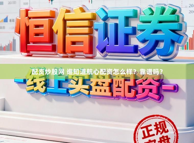 配资炒股网 谁知道航心配资怎么样？靠谱吗？