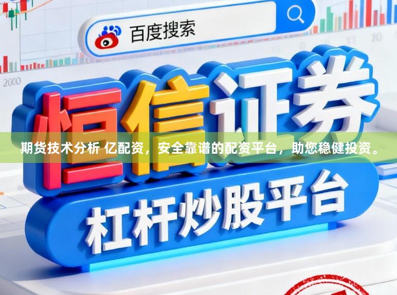 期货技术分析 亿配资，安全靠谱的配资平台，助您稳健投资。
