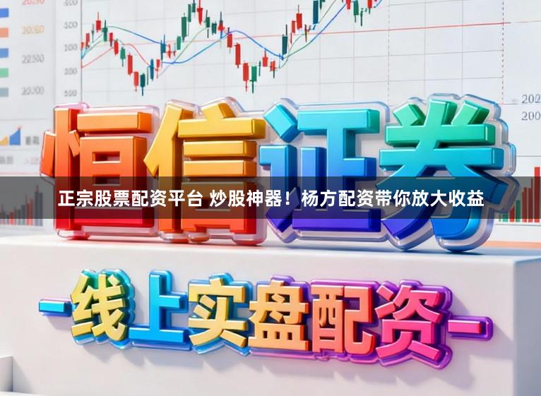 正宗股票配资平台 炒股神器！杨方配资带你放大收益
