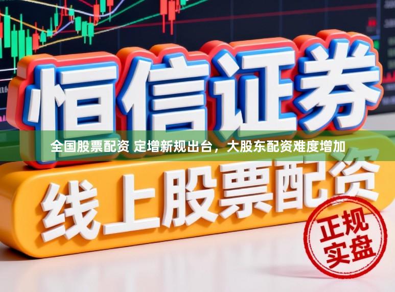全国股票配资 定增新规出台，大股东配资难度增加