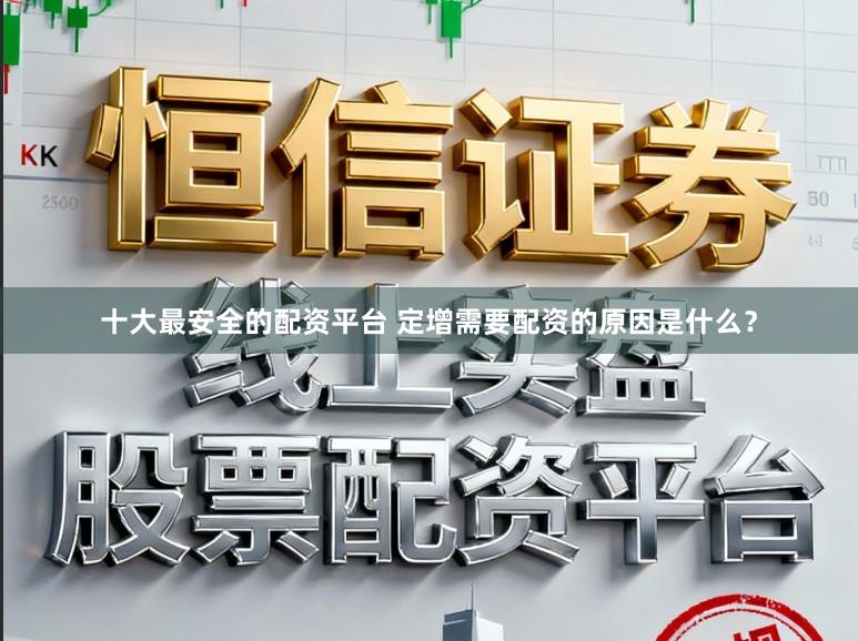 十大最安全的配资平台 定增需要配资的原因是什么？