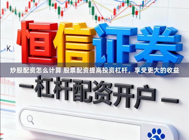 炒股配资怎么计算 股票配资提高投资杠杆，享受更大的收益