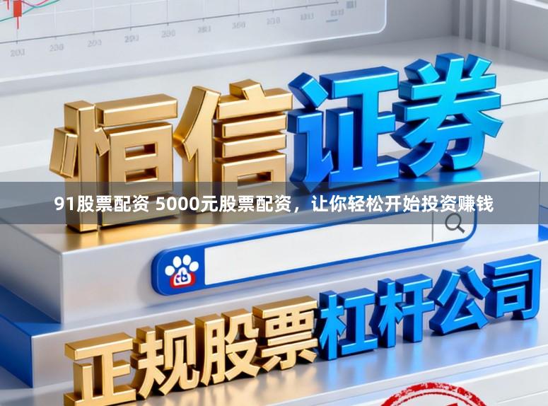 91股票配资 5000元股票配资，让你轻松开始投资赚钱