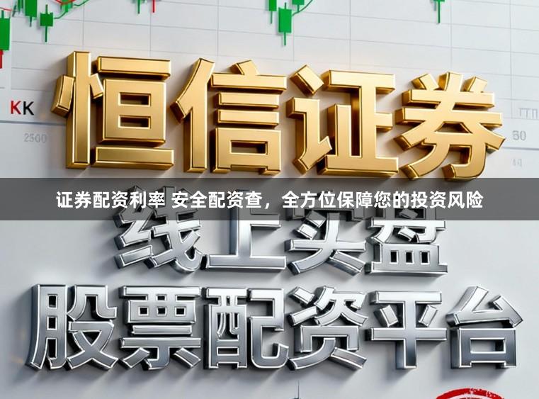 证券配资利率 安全配资查,全方位保障您的投资风险