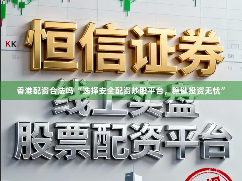 香港配资合法吗 “选择安全配资炒股平台，稳健投资无忧”