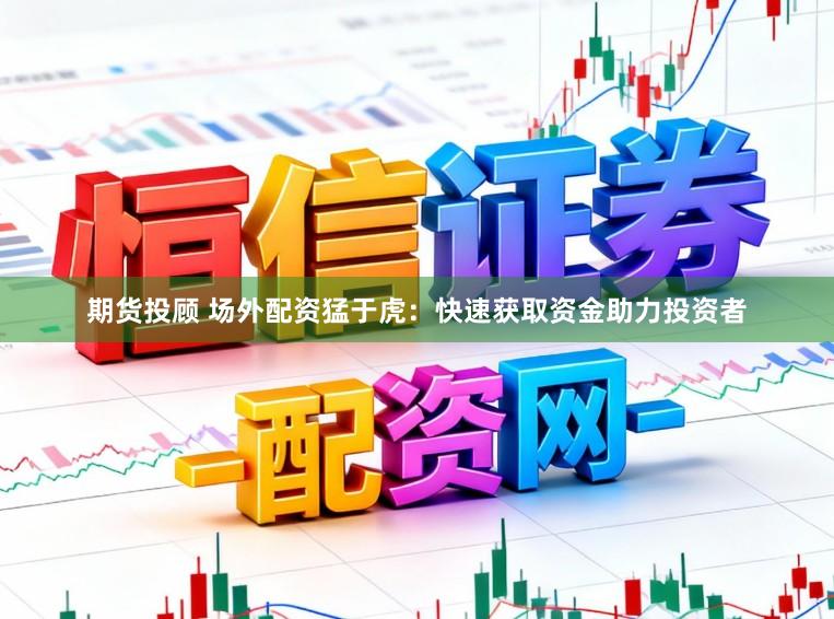期货投顾 场外配资猛于虎：快速获取资金助力投资者