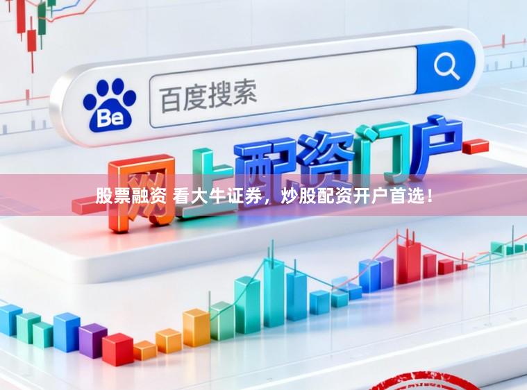 股票融资 看大牛证券，炒股配资开户首选！