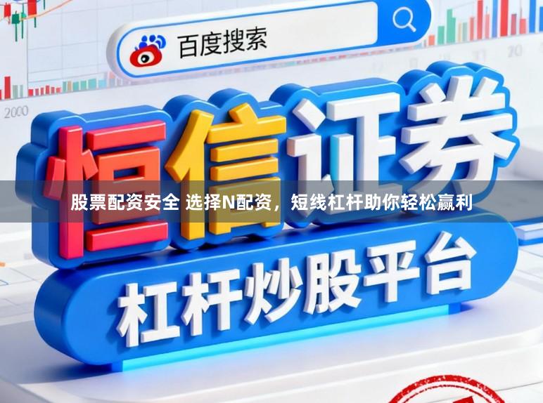 股票配资安全 选择N配资,短线杠杆助你轻松赢利