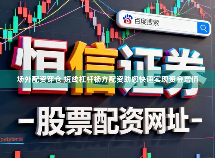 场外配资穿仓 短线杠杆杨方配资助您快速实现资金增值