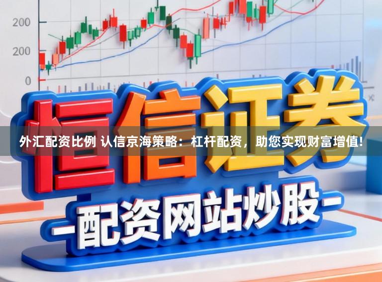 外汇配资比例 认信京海策略:杠杆配资,助您实现财富增值!