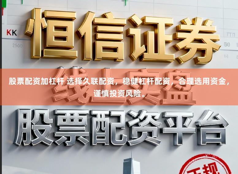 股票配资加杠杆 选择久联配资，稳健杠杆配资，合理选用资金，谨慎投资风险。