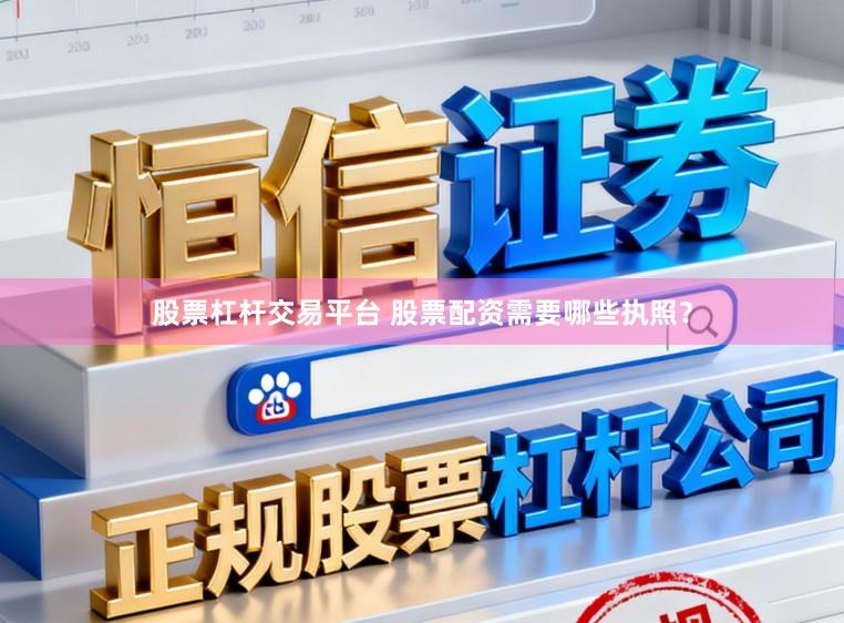 股票杠杆交易平台 股票配资需要哪些执照？