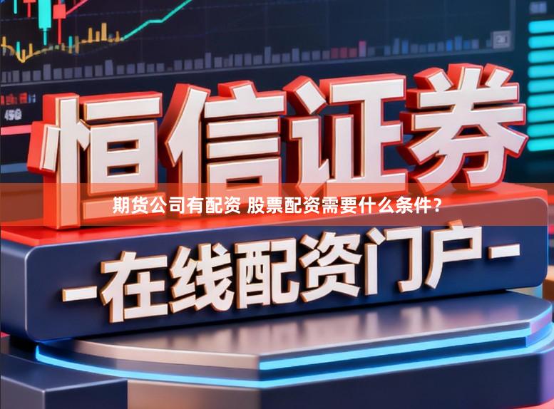 期货公司有配资 股票配资需要什么条件？