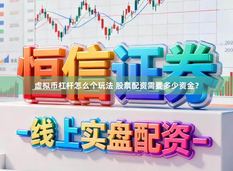 虚拟币杠杆怎么个玩法 股票配资需要多少资金?