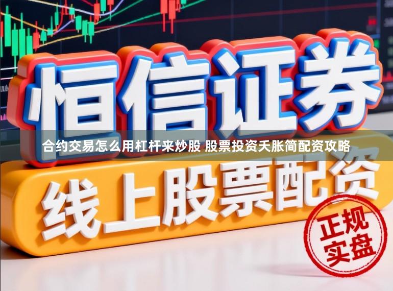 合约交易怎么用杠杆来炒股 股票投资夭胀简配资攻略