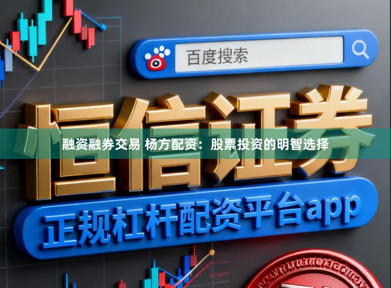 融资融券交易 杨方配资：股票投资的明智选择